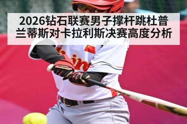 2026钻石联赛男子撑杆跳杜普兰蒂斯对卡拉利斯决赛高度分析
